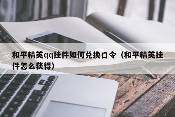 和平精英qq挂件如何兑换口令（和平精英挂件怎么获得）