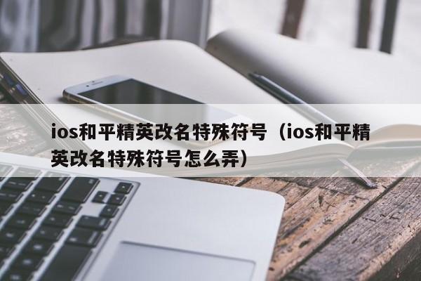 ios和平精英改名特殊符号（ios和平精英改名特殊符号怎么弄）